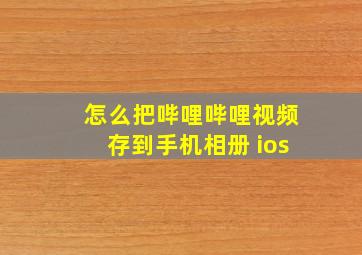 怎么把哔哩哔哩视频存到手机相册 ios